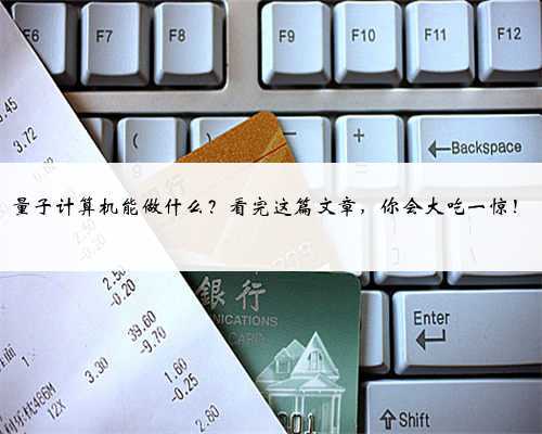 量子计算机能做什么？看完这篇文章，你会大吃一惊！