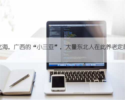 北海,广西的“小三亚”,大量东北人在此养老定居
