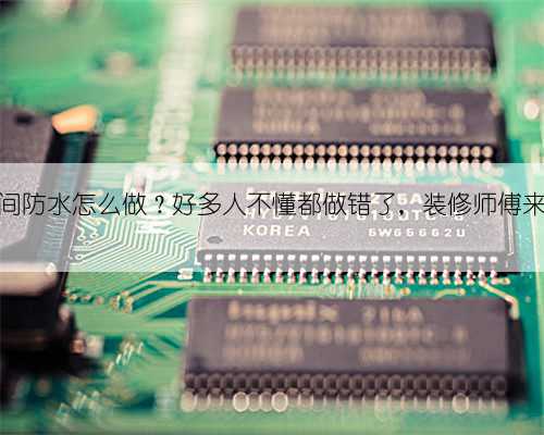 卫生间防水怎么做?好多人不懂都做错了,装修师傅来教你