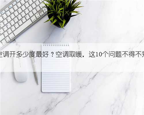 冬天空调开多少度最好？空调取暖，这10个问题不得不知道！