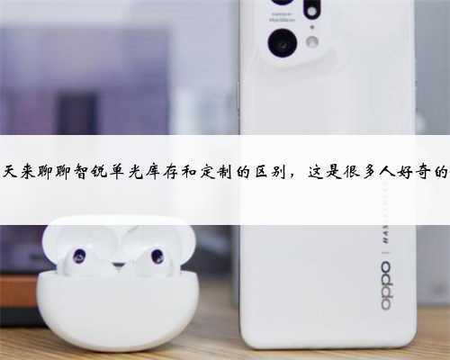 今天来聊聊智锐单光库存和定制的区别,这是很多人好奇的点