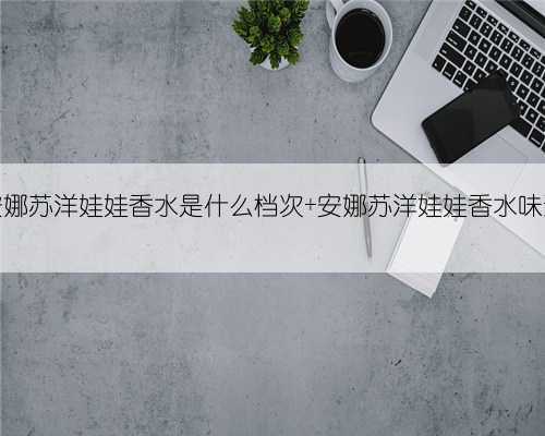 安娜苏洋娃娃香水是什么档次 安娜苏洋娃娃香水味道
