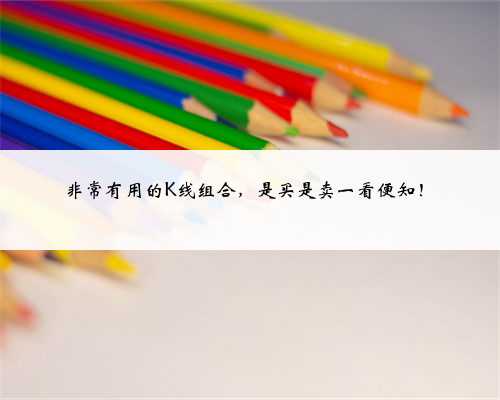 非常有用的K线组合,是买是卖一看便知!