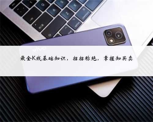 最全K线基础知识,招招称绝,掌握知买卖