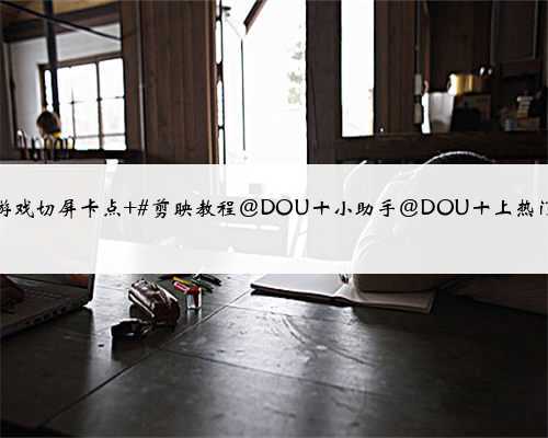 游戏切屏卡点 #剪映教程@DOU十小助手@DOU十上热门