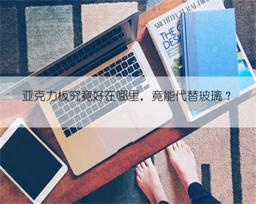 亚克力板究竟好在哪里,竟能代替玻璃?