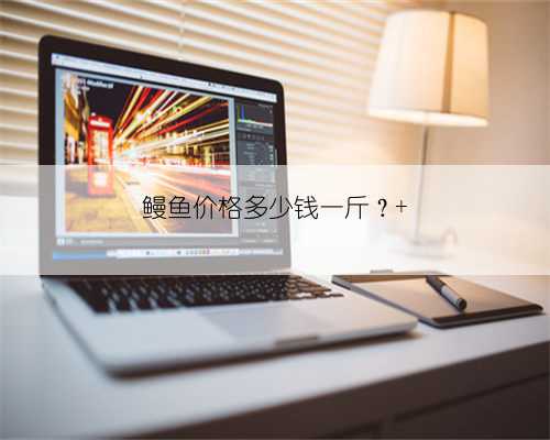 鳗鱼价格多少钱一斤?