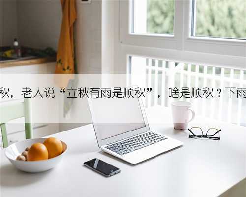 8月8日立秋,老人说“立秋有雨是顺秋”,啥是顺秋?下雨有啥预兆