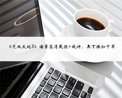 《无双大蛇3》海量高清截图 战神、奥丁横扫千军