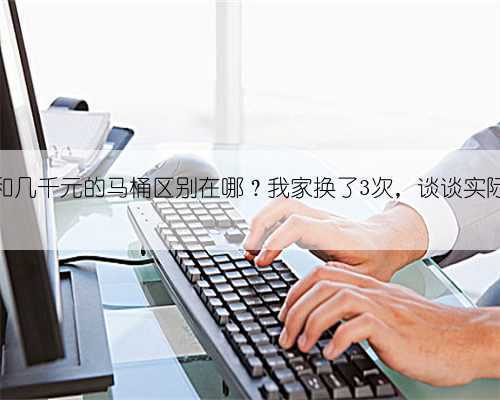 几百元和几千元的马桶区别在哪?我家换了3次,谈谈实际的感受