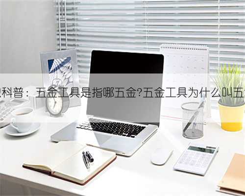 知识科普：五金工具是指哪五金?五金工具为什么叫五金？