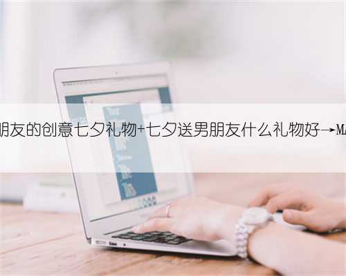 十大送给男朋友的创意七夕礼物 七夕送男朋友什么礼物好→MAIGOO生活榜