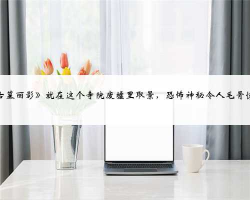 《古墓丽影》就在这个寺院废墟里取景，恐怖神秘令人毛骨悚然