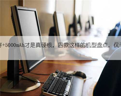 256G储存+5000mAh才是真硬核,四款这样的机型盘点,仅千元左右