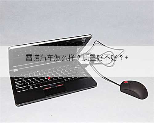 雷诺汽车怎么样？质量好不好？