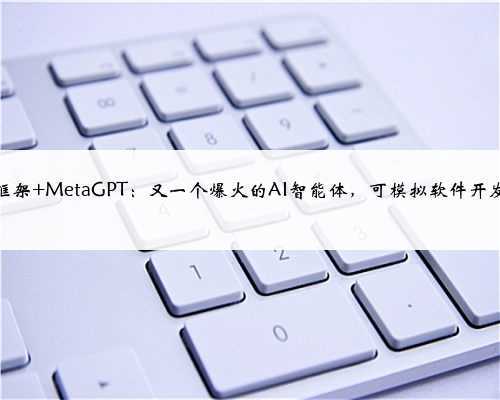开源框架 MetaGPT：又一个爆火的AI智能体，可模拟软件开发过程