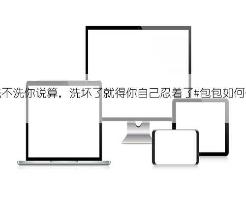 包洗不洗你说算，洗坏了就得你自己忍着了#包包如何保养
