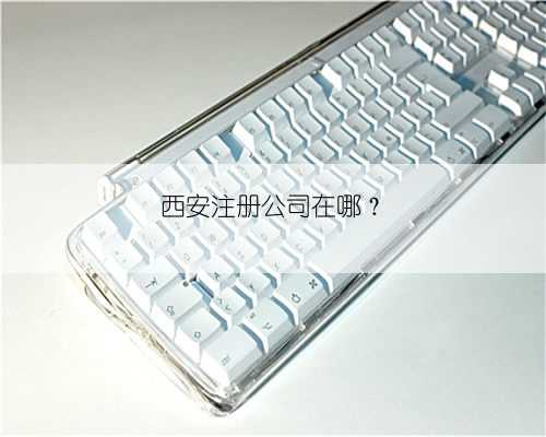 西安注册公司在哪？