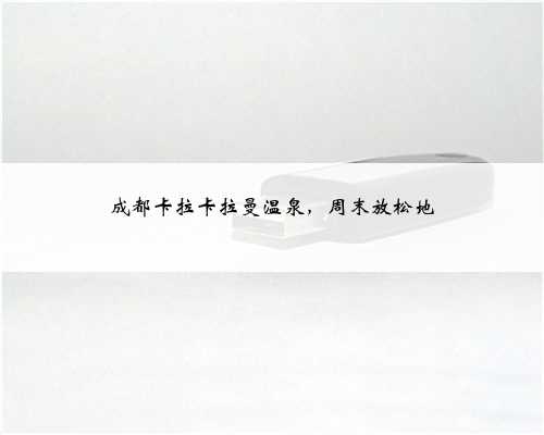 成都卡拉卡拉曼温泉，周末放松地