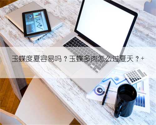 玉蝶度夏容易吗?玉蝶多肉怎么过夏天?