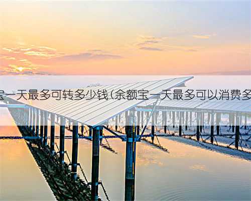 余额宝一天最多可转多少钱(余额宝一天最多可以消费多少钱)