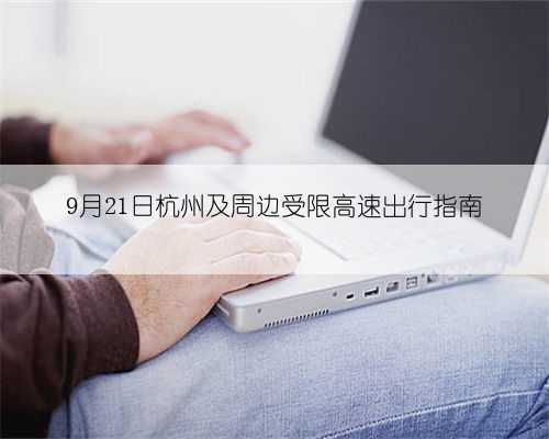 9月21日杭州及周边受限高速出行指南