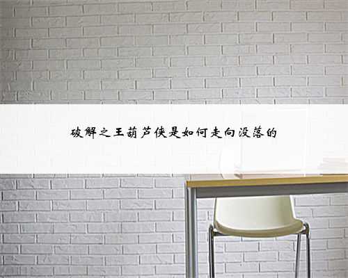 破解之王葫芦侠是如何走向没落的