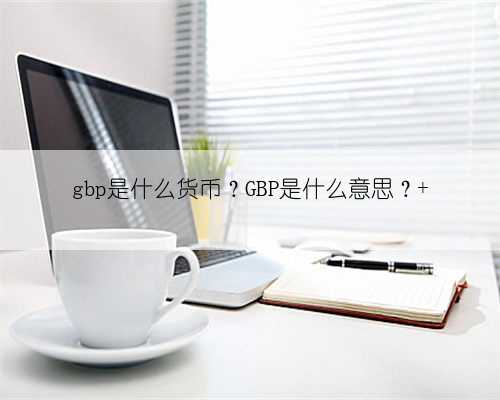 gbp是什么货币？GBP是什么意思？