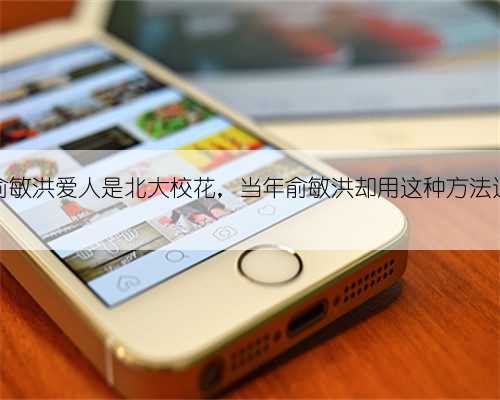 都知道俞敏洪爱人是北大校花,当年俞敏洪却用这种方法追到她的