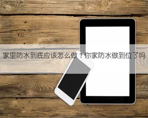 家里防水到底应该怎么做?你家防水做到位了吗