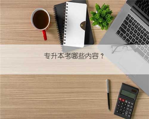 专升本考哪些内容?