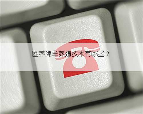 圈养绵羊养殖技术有哪些?