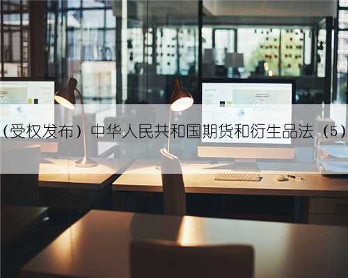 (受权发布)中华人民共和国期货和衍生品法(5)