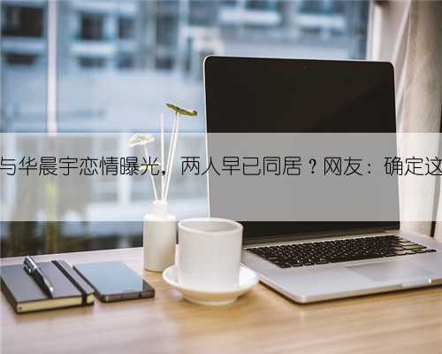 54岁许晴与华晨宇恋情曝光，两人早已同居？网友：确定这是真的？