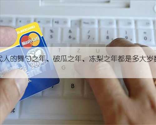 古代人的舞勺之年、破瓜之年、冻梨之年都是多大岁数？