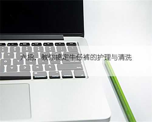 六招,教你搞定牛仔裤的护理与清洗
