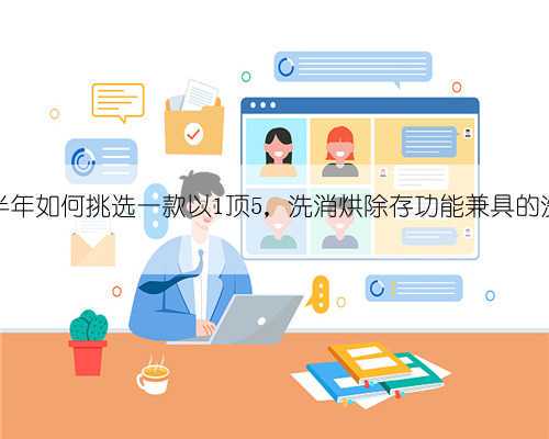 2022上半年如何挑选一款以1顶5,洗消烘除存功能兼具的洗碗机?