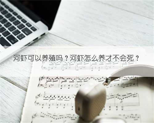 河虾可以养殖吗？河虾怎么养才不会死？