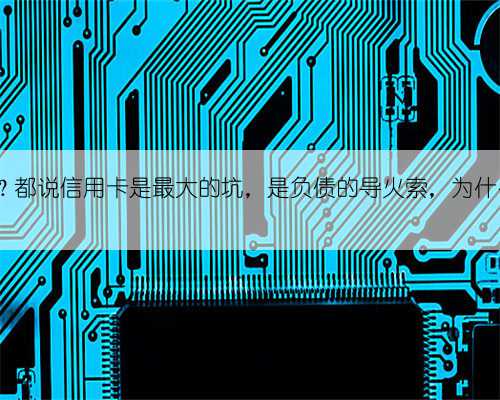 为什么用信用卡？都说信用卡是最大的坑，是负债的导火索，为什么大家都喜欢