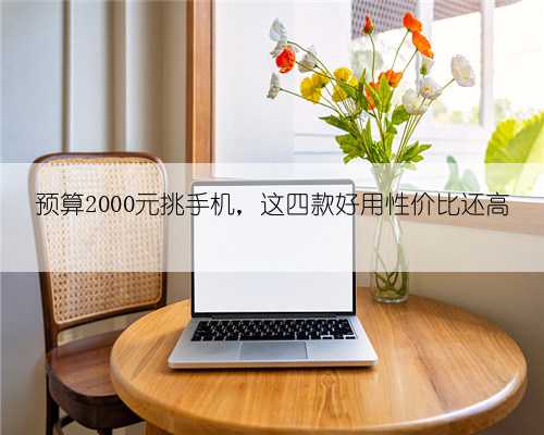 预算2000元挑手机,这四款好用性价比还高