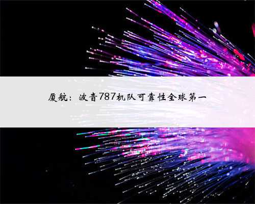 厦航：波音787机队可靠性全球第一