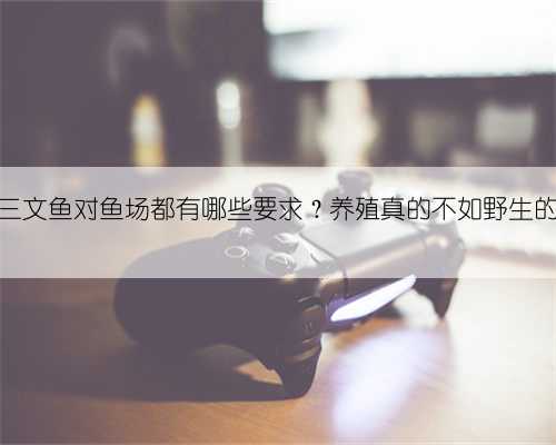 养殖三文鱼对鱼场都有哪些要求?养殖真的不如野生的吗?
