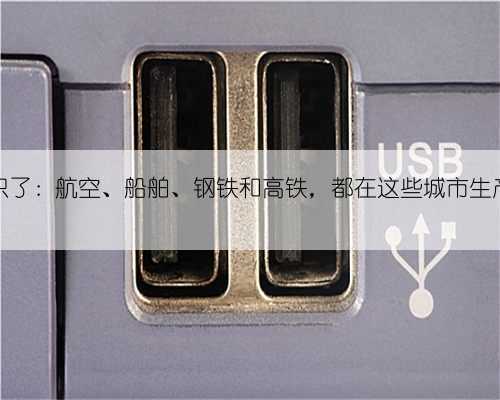 涨知识了:航空、船舶、钢铁和高铁,都在这些城市生产制造