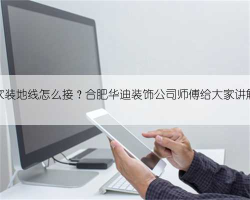 家装地线怎么接?合肥华迪装饰公司师傅给大家讲解