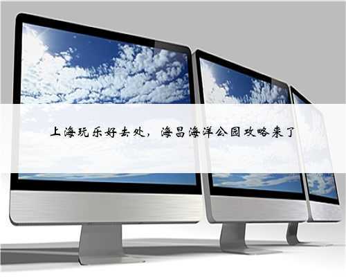 上海玩乐好去处，海昌海洋公园攻略来了