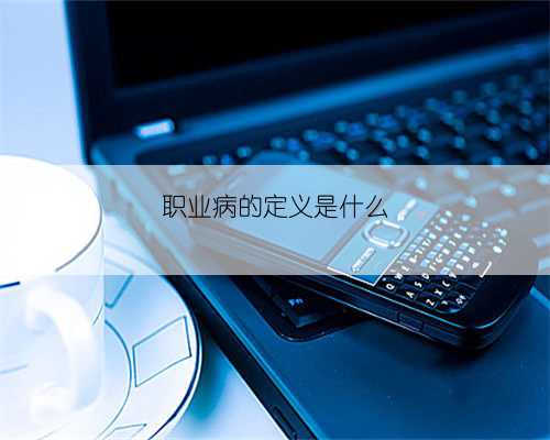 职业病的定义是什么