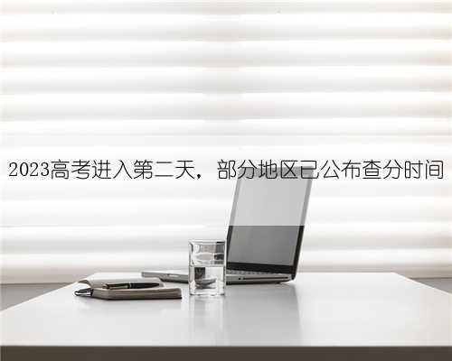 2023高考进入第二天,部分地区已公布查分时间