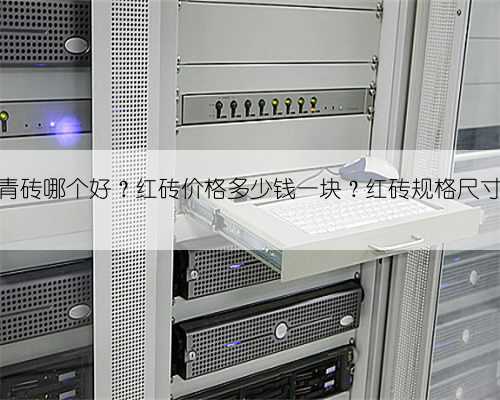 红砖青砖哪个好?红砖价格多少钱一块?红砖规格尺寸介绍