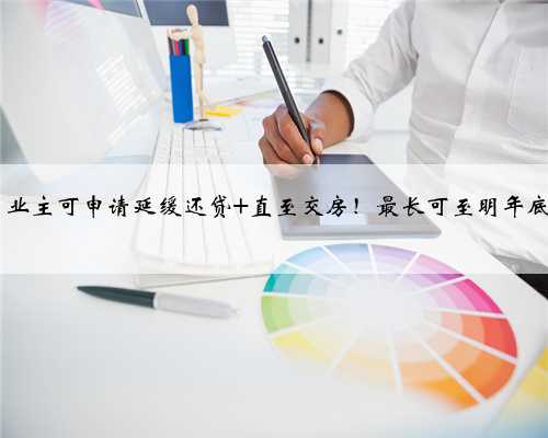 恒大一项目发文：业主可申请延缓还贷 直至交房！最长可至明年底 不上征信不