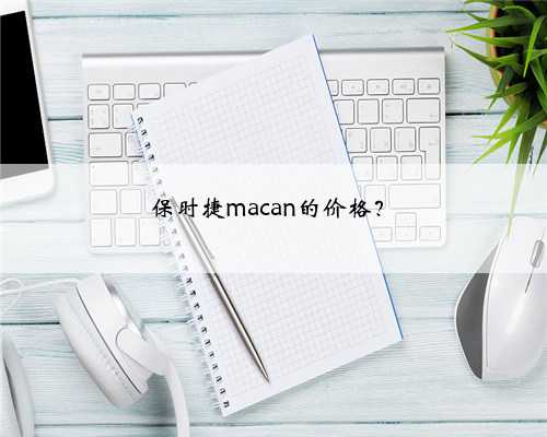 保时捷macan的价格？